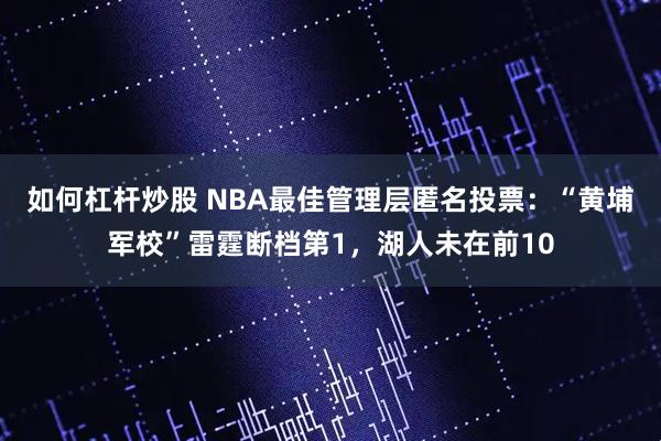 如何杠杆炒股 NBA最佳管理层匿名投票：“黄埔军校”雷霆断档第1，湖人未在前10
