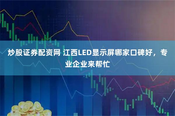炒股证券配资网 江西LED显示屏哪家口碑好，专业企业来帮忙