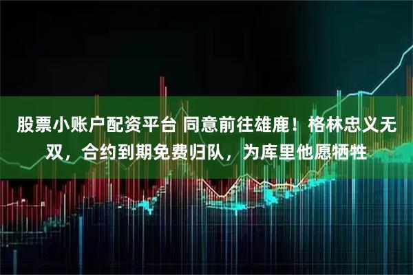 股票小账户配资平台 同意前往雄鹿！格林忠义无双，合约到期免费归队，为库里他愿牺牲