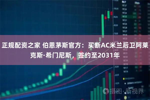 正规配资之家 伯恩茅斯官方：买断AC米兰后卫阿莱克斯·希门尼斯，签约至2031年