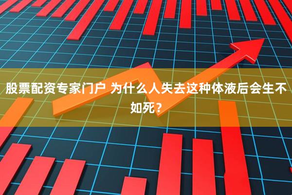股票配资专家门户 为什么人失去这种体液后会生不如死？