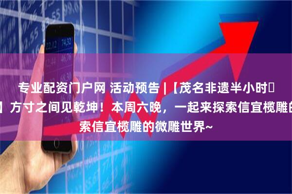 专业配资门户网 活动预告 |【茂名非遗半小时・第三十五场】方寸之间见乾坤！本周六晚，一起来探索信宜榄雕的微雕世界~