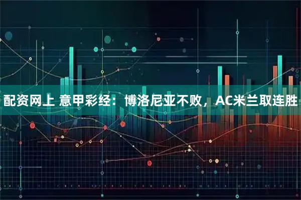 配资网上 意甲彩经：博洛尼亚不败，AC米兰取连胜