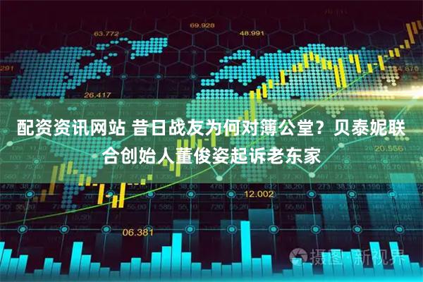 配资资讯网站 昔日战友为何对簿公堂？贝泰妮联合创始人董俊姿起诉老东家