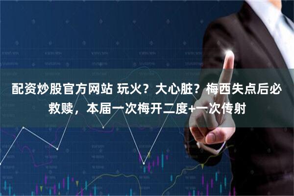 配资炒股官方网站 玩火？大心脏？梅西失点后必救赎，本届一次梅开二度+一次传射